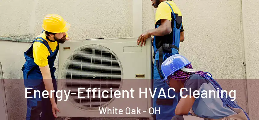 Energy-Efficient HVAC Cleaning White Oak - OH